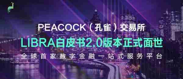 Libra白皮书2.0版本正式面世｜PEACOCK（孔雀）交易所