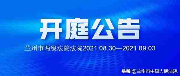 【兰州法院一周“开庭公告”】兰州市两级法院2021.08.30—09.03开庭公告速递！