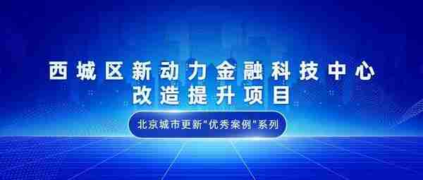 北京城市更新“优秀案例”系列报道 | ②西城区新动力金融科技中心改造提升项目