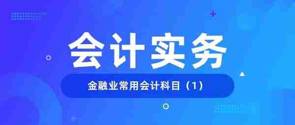 会计实务 | 一文了解金融业主要会计科目的设置（1）